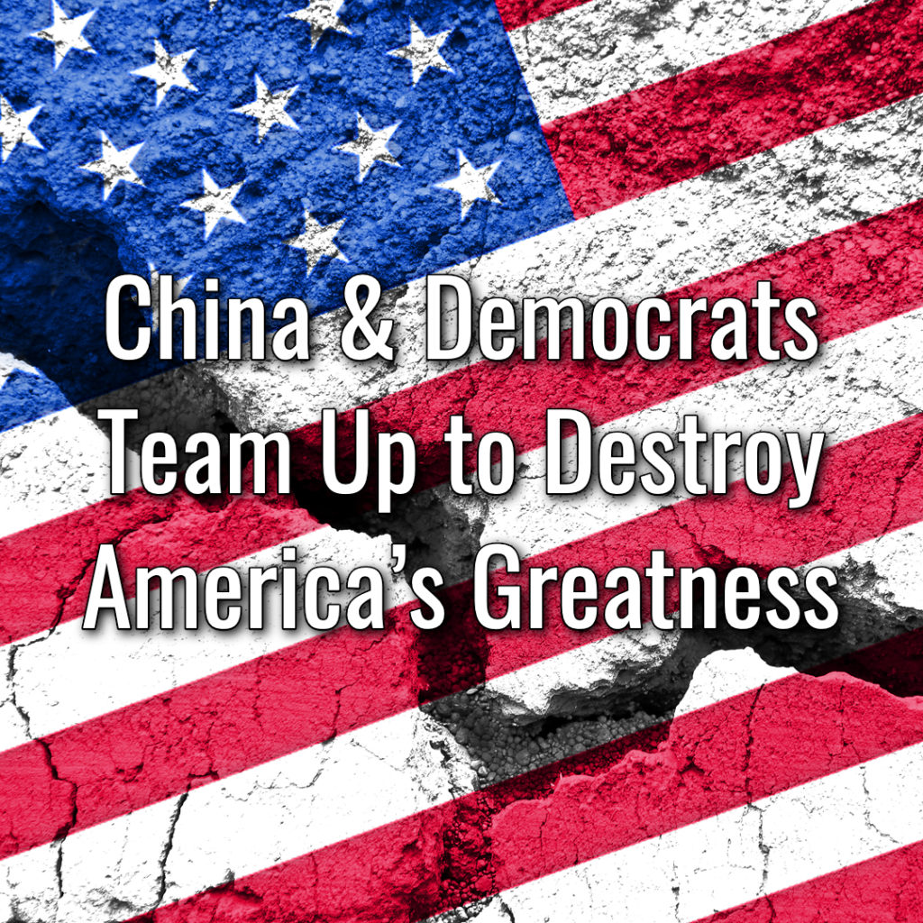 China & Democrats Team Up to Destroy America’s Greatness